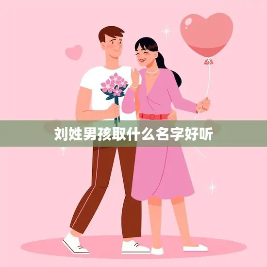 刘姓男孩取什么名字好听(如何选择最适合的名字) 刘姓男孩取什么名字好听(如何选择最适合的名字)