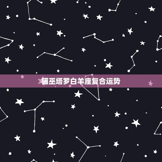 猫巫塔罗白羊座复合运势,魔巫塔罗白羊座 猫巫塔罗白羊座复合运势,魔巫塔罗白羊座