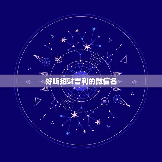 好听招财吉利的微信名，男人招财又吉利的微信名字