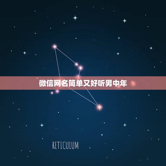 微信网名简单又好听男中年，微信昵称男生成熟稳重有哪些？