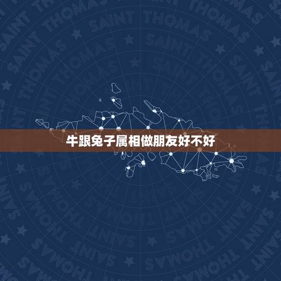 牛跟兔子属相做朋友好不好，牛与兔的生肖合得来吗？