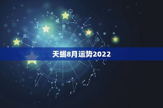 天蝎8月运势2022,天蝎8月星座运势 天蝎8月运势2022,天蝎8月星座运势
