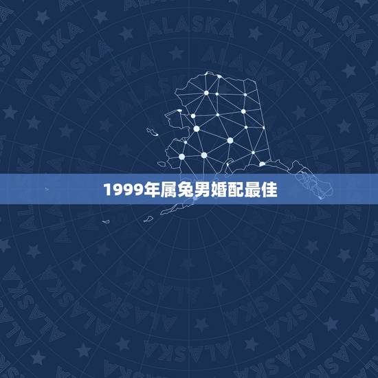 1999年属兔男婚配最佳，1999年属兔的婚配禁忌