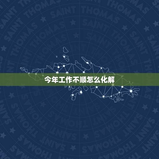 今年工作不顺怎么化解，工作很不顺，遇事就倒霉，求化解方法