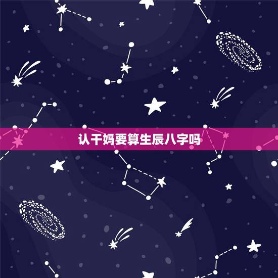 认干妈要算生辰八字吗,女儿要认干妈,但是不知道生辰八字跟朋友的和不和, 认干妈要算生辰八字吗,女儿要认干妈,但是不知道生辰八字跟朋友的和不和,