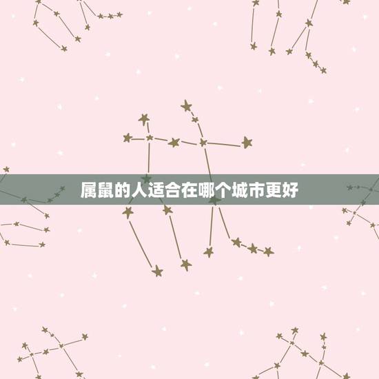 属鼠的人适合在哪个城市更好,属鼠的人幸运方位 属鼠的人适合在哪个城市更好,属鼠的人幸运方位