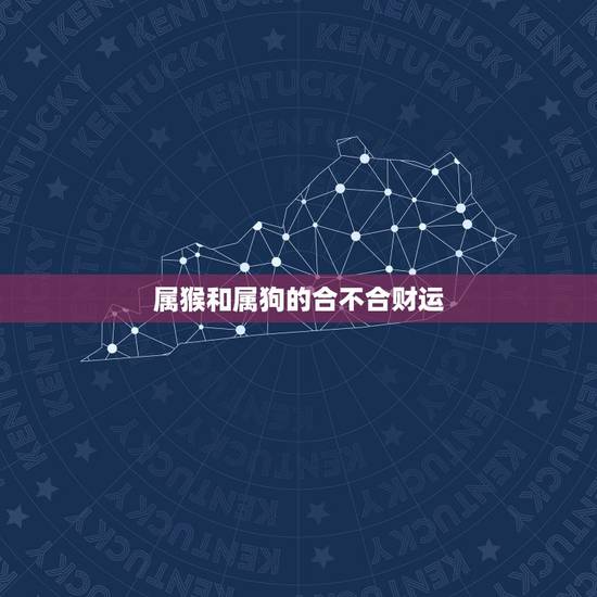 属猴和属狗的合不合财运,属猴和属狗工作合不合 属猴和属狗的合不合财运,属猴和属狗工作合不合