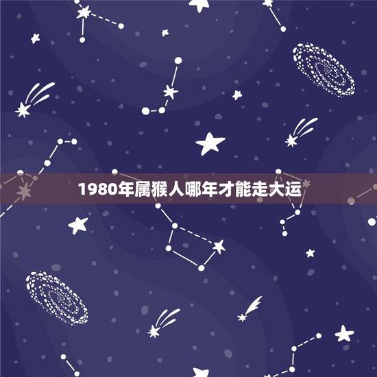 1980年属猴人哪年才能走大运，属猴什么时候能走大运