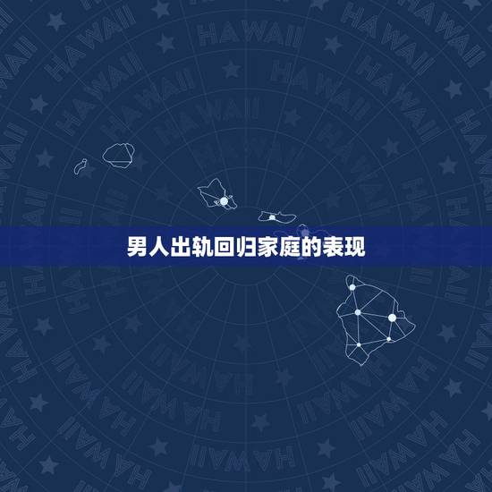 男人出轨回归家庭的表现，老公出轨后真心悔改的表现有哪些