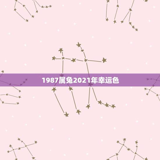 1987属兔2021年幸运色,属兔2021年幸运颜色 1987属兔2021年幸运色,属兔2021年幸运颜色