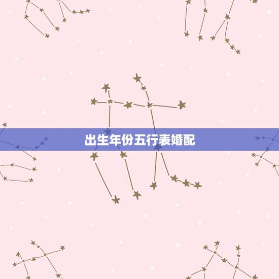 出生年份五行表婚配,求 生肖年份及五行相生相 出生年份五行表婚配,求 生肖年份及五行相生相