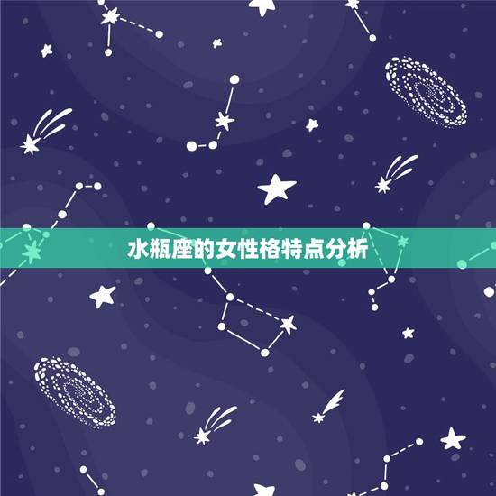 水瓶座的女性格特点分析,水瓶座的女生有什么特点 水瓶座的女性格特点分析,水瓶座的女生有什么特点