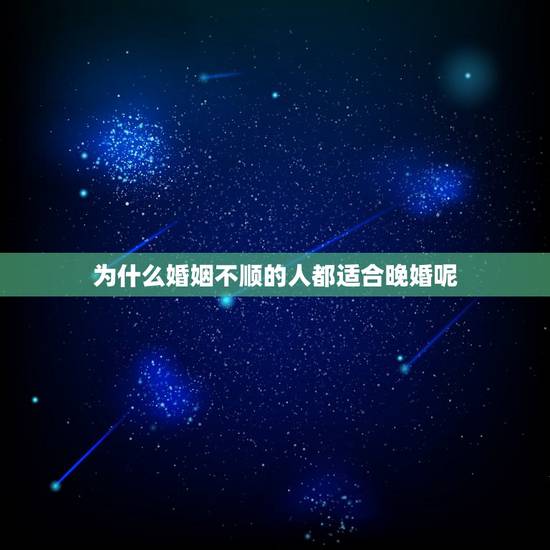 为什么婚姻不顺的人都适合晚婚呢,为什么有些人婚姻一直不顺 为什么婚姻不顺的人都适合晚婚呢,为什么有些人婚姻一直不顺
