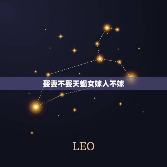 娶妻不娶天蝎女嫁人不嫁,天蝎女一般都嫁给什么人 娶妻不娶天蝎女嫁人不嫁,天蝎女一般都嫁给什么人