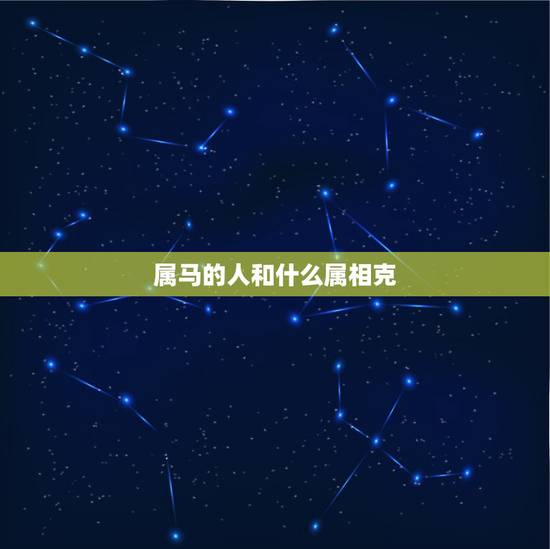 属马的人和什么属相克,哪些与属马的生肖相克 属马的人和什么属相克,哪些与属马的生肖相克