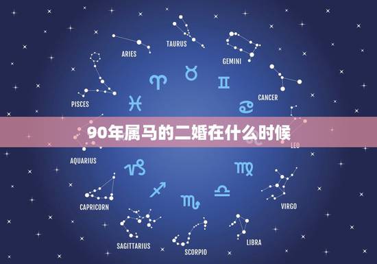 90年属马的二婚在什么时候,1990年属马的和什么属相结婚合适 90年属马的二婚在什么时候,1990年属马的和什么属相结婚合适