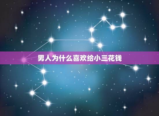 男人为什么喜欢给小三花钱，男人为什么愿意给小三花钱