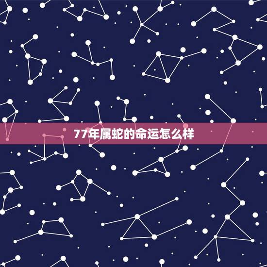 77年属蛇的命运怎么样，1977年属蛇的女人命运如何？
