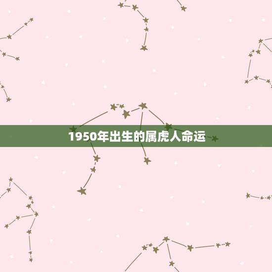 1950年出生的属虎人命运,50年属虎人什么命 1950年出生的属虎人命运,50年属虎人什么命