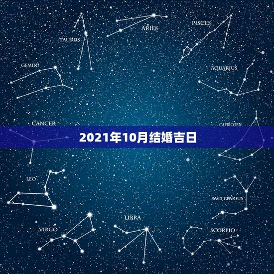 2021年10月结婚吉日,2021年10月装修吉日? 2021年10月结婚吉日,2021年10月装修吉日?