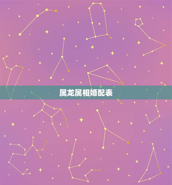 属龙属相婚配表，男性生肖属龙的属相婚配表，男人属龙和什么属相最配