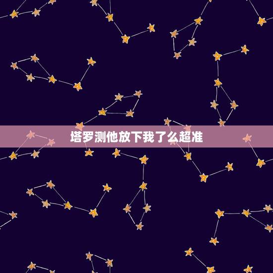 塔罗测他放下我了么超准，塔罗牌占卜：缘分，你和他是否有缘分，超准