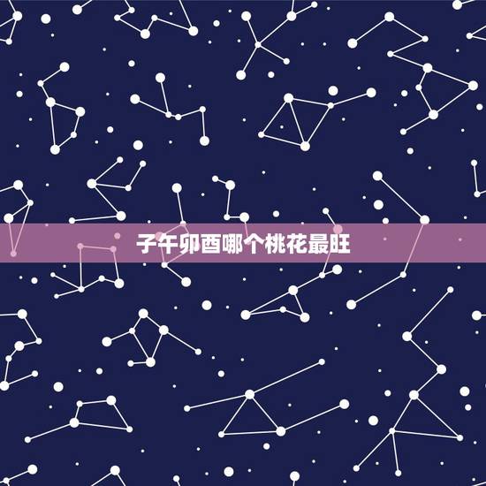 子午卯酉哪个桃花最旺,酉金桃花的特点 子午卯酉哪个桃花最旺,酉金桃花的特点