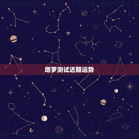 塔罗测试近期运势，怎样用塔罗占卜星座一周的运势