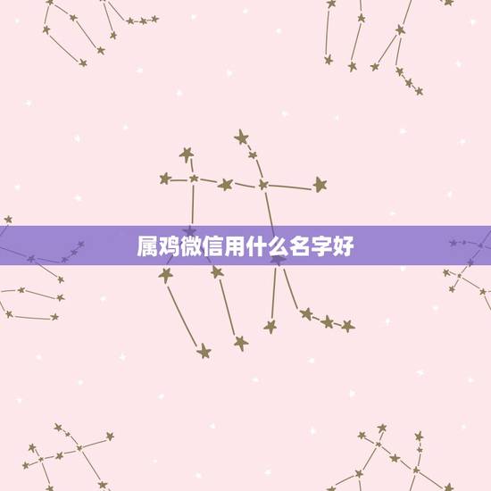 属鸡微信用什么名字好，属鸡的起什么名字好
