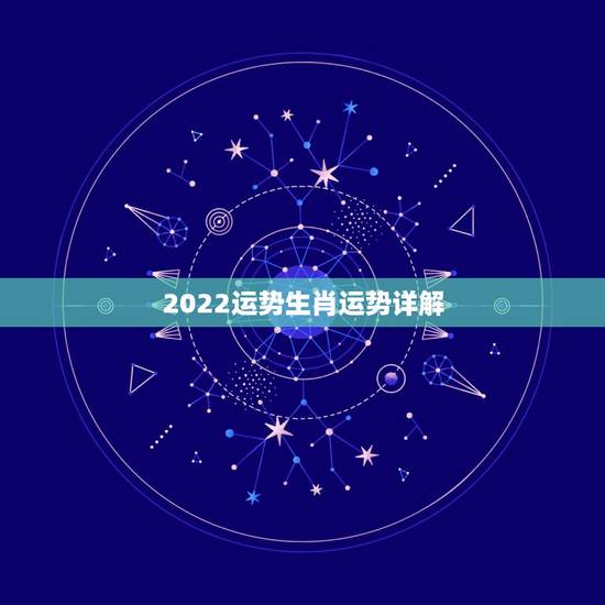 2022运势生肖运势详解 2022生肖全年运势大全