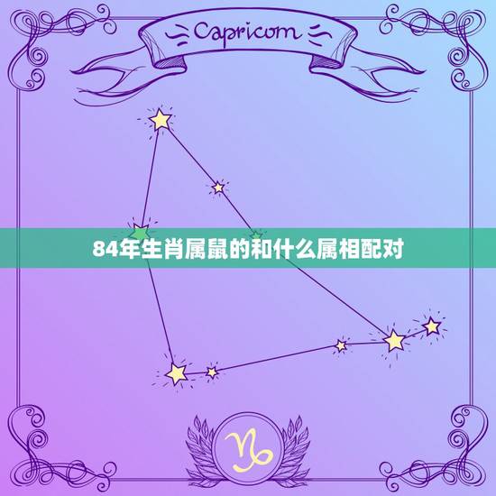 84年生肖属鼠的和什么属相配对，84年属鼠和什么属相最配