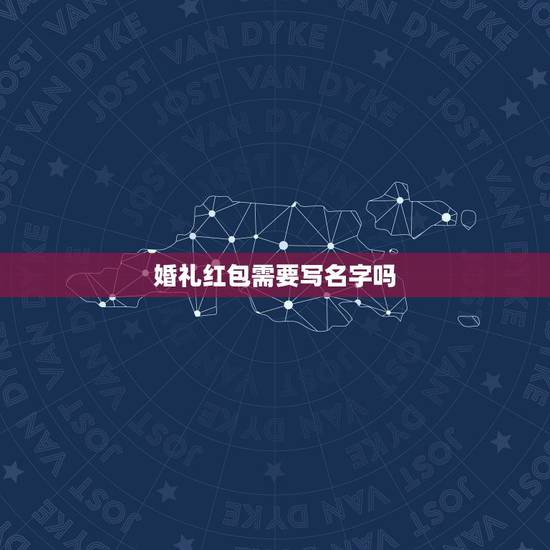 婚礼红包需要写名字吗，参加婚礼给朋友的红包上要写我的名字吗？