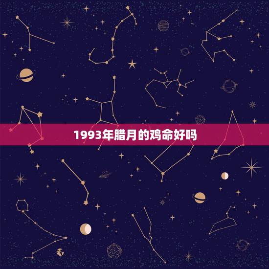 1993年腊月的鸡命好吗,1993年腊月二十四哪年发财 1993年腊月的鸡命好吗,1993年腊月二十四哪年发财