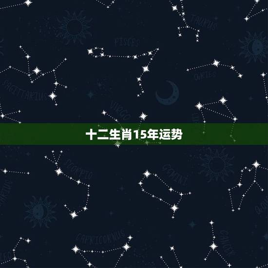 十二生肖15年运势,2015十二生肖哪些运势最好 十二生肖15年运势,2015十二生肖哪些运势最好