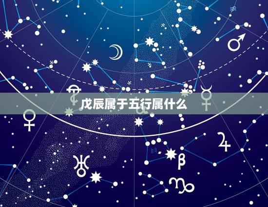 戊辰属于五行属什么，戊辰是什么命