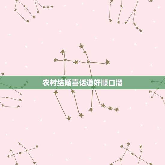 农村结婚喜话道好顺口溜,结婚喜话大全简单 农村结婚喜话道好顺口溜,结婚喜话大全简单