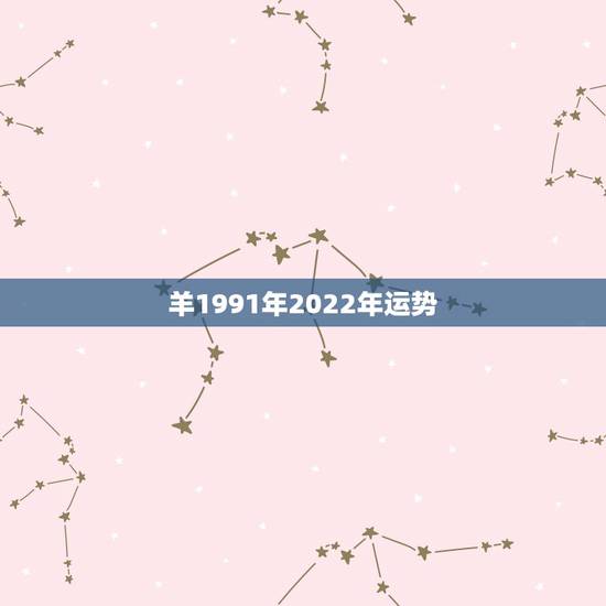 羊1991年2022年运势,1991年属羊2021年运势及运程 羊1991年2022年运势,1991年属羊2021年运势及运程