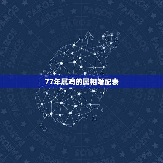 77年属鸡的属相婚配表，77年属蛇相配81年鸡吗