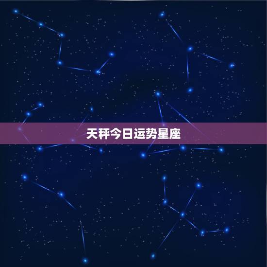 天秤今日运势星座，星座运势天平座明天运势