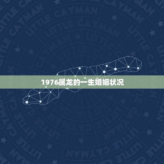 1976属龙的一生婚姻状况,76年属龙人2022 年婚姻状况 1976属龙的一生婚姻状况,76年属龙人2022 年婚姻状况