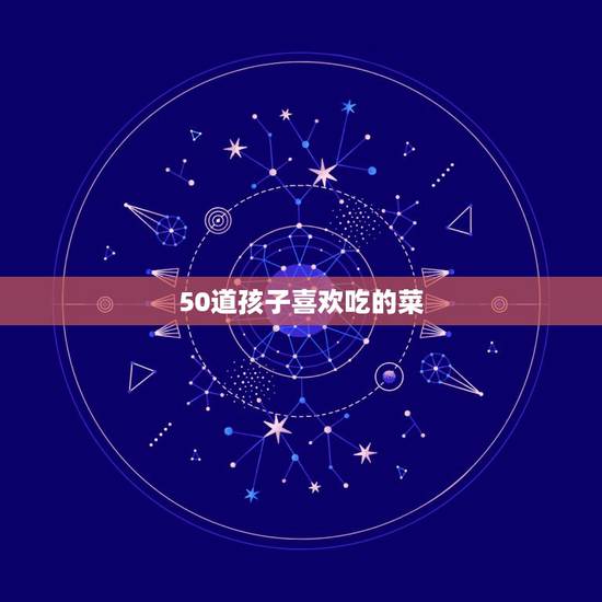 50道孩子喜欢吃的菜,儿童适合吃的菜谱大全 50道孩子喜欢吃的菜,儿童适合吃的菜谱大全