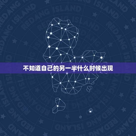 不知道自己的另一半什么时候出现,唉!真想知道自己的另一半什么时候才能出 不知道自己的另一半什么时候出现,唉!真想知道自己的另一半什么时候才能出