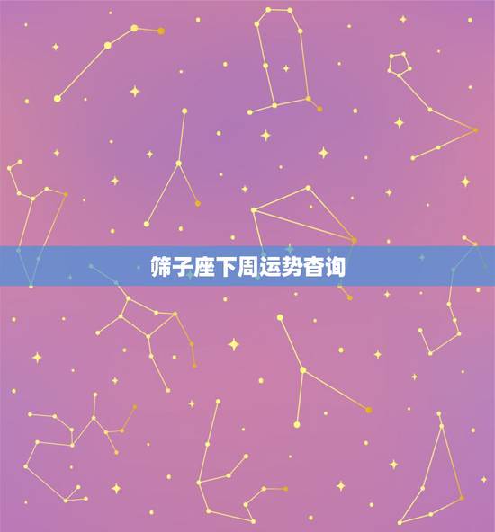 筛子座下周运势杳询,狮子座下周的运势怎么样 筛子座下周运势杳询,狮子座下周的运势怎么样