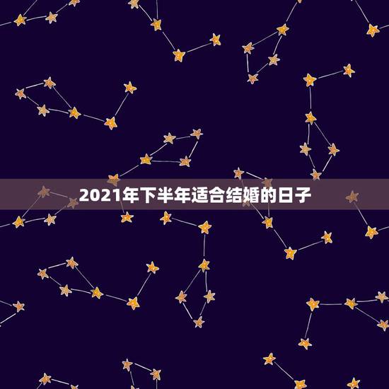 2021年下半年适合结婚的日子,2023年的几月几号适合结婚? 2021年下半年适合结婚的日子,2023年的几月几号适合结婚?