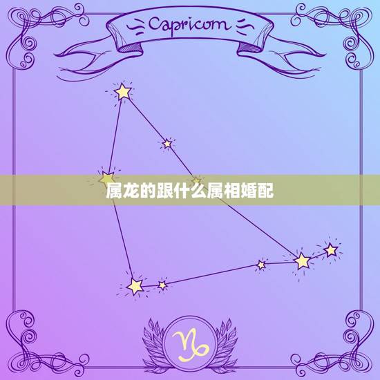 属龙的跟什么属相婚配，属龙的和什么属相最配？