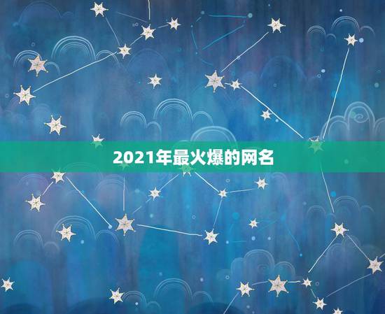 2021年最火爆的网名，2021最火的网名男生