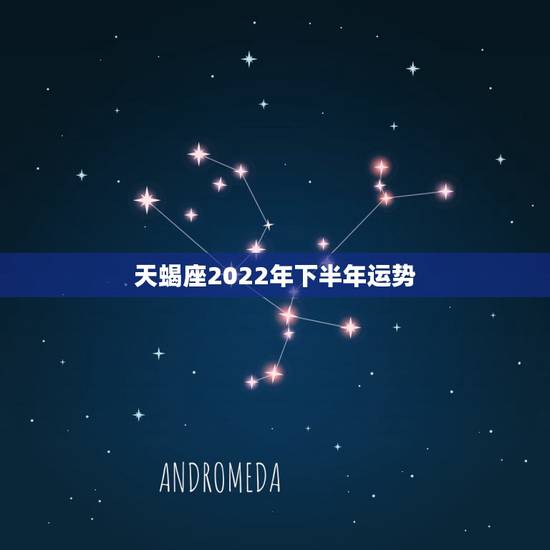 天蝎座2022年下半年运势，天蝎座2022 下半年运势