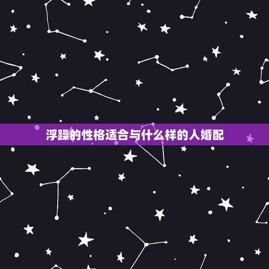 浮躁的性格适合与什么样的人婚配,粘液质的人适宜与什么质型的人婚配,理由 浮躁的性格适合与什么样的人婚配,粘液质的人适宜与什么质型的人婚配,理由
