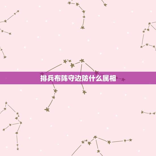 排兵布阵守边防什么属相，排兵布阵代表着十二生肖的那个动物？