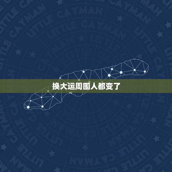 换大运周围人都变了，每个人大运交脱是不是各方面变化大。比较烦躁不安？